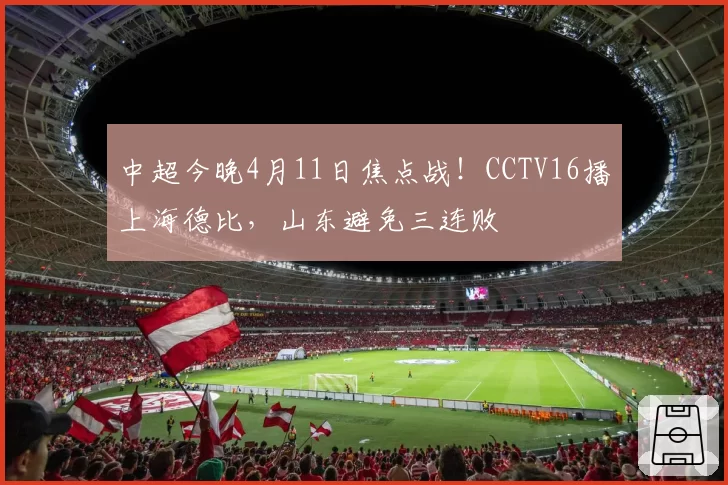 中超今晚4月11日焦点战！CCTV16播上海德比，山东避免三连败
