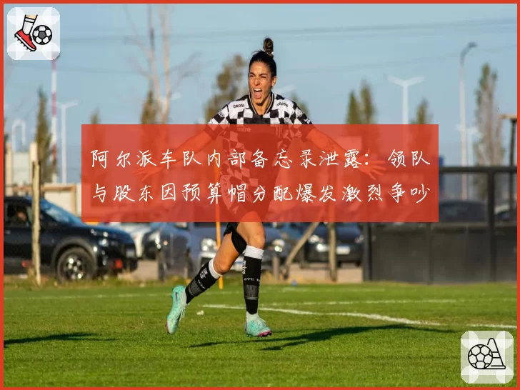 阿尔派车队内部备忘录泄露：领队与股东因预算帽分配爆发激烈争吵