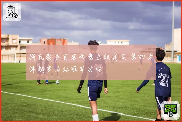 斯瓦泰克直落两盘击败高芙 第四次捧起罗马站冠军奖杯