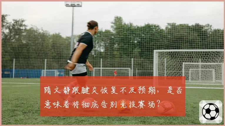 隋文静跟腱炎恢复不及预期，是否意味着将彻底告别竞技赛场？