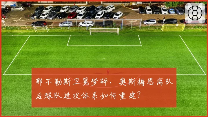 那不勒斯卫冕梦碎，奥斯梅恩离队后球队进攻体系如何重建？