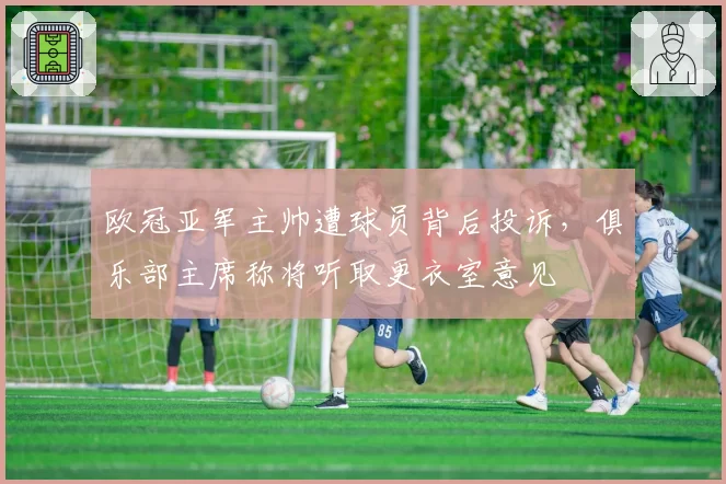 欧冠亚军主帅遭球员背后投诉，俱乐部主席称将听取更衣室意见