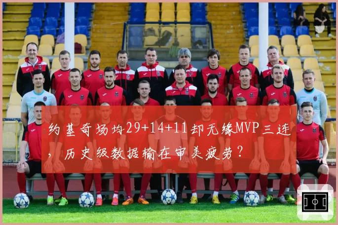约基奇场均29+14+11却无缘MVP三连，历史级数据输在审美疲劳？