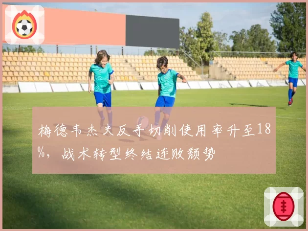 梅德韦杰夫反手切削使用率升至18%，战术转型终结连败颓势
