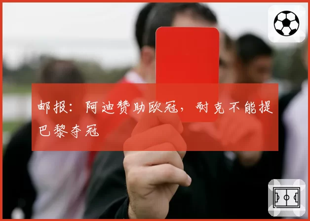 邮报：阿迪赞助欧冠，耐克不能提巴黎夺冠