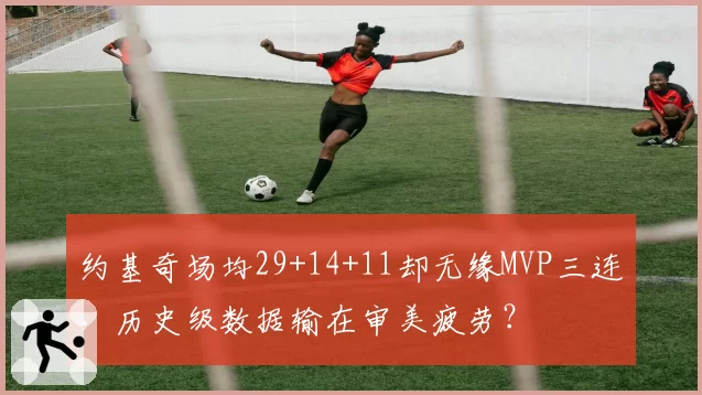 约基奇场均29+14+11却无缘MVP三连，历史级数据输在审美疲劳？