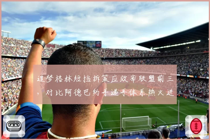 追梦格林短挡拆策应效率联盟前三，对比阿德巴约手递手体系热火进攻上限被低估