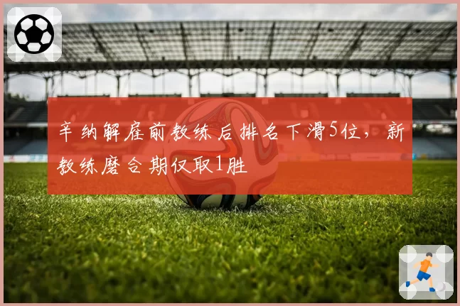 辛纳解雇前教练后排名下滑5位，新教练磨合期仅取1胜