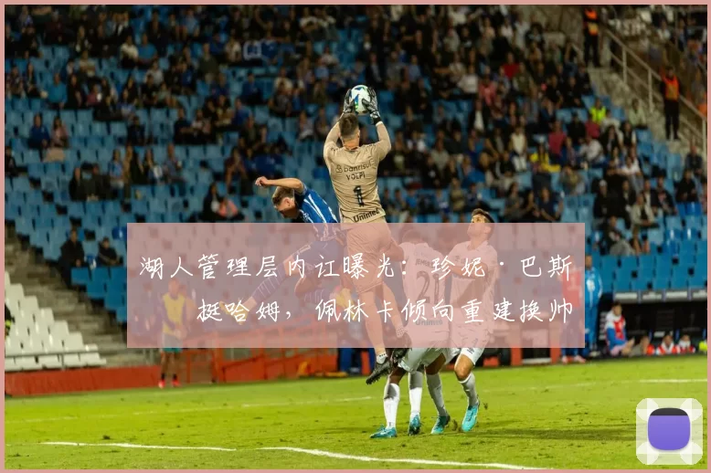 湖人管理层内讧曝光：珍妮·巴斯力挺哈姆，佩林卡倾向重建换帅