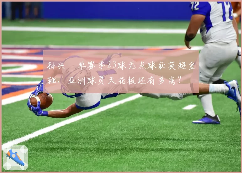 孙兴慜单赛季23球无点球获英超金靴，亚洲球员天花板还有多高？