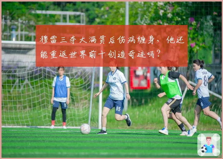穆雷三夺大满贯后伤病缠身，他还能重返世界前十创造奇迹吗？