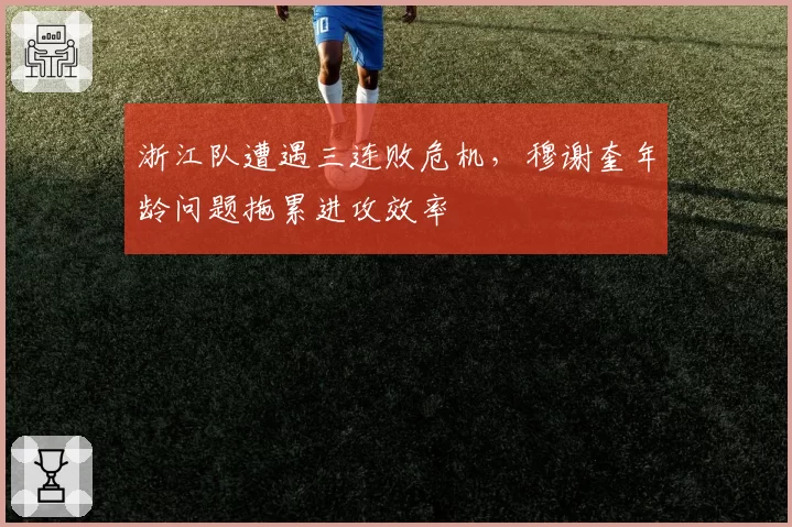 浙江队遭遇三连败危机，穆谢奎年龄问题拖累进攻效率