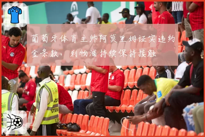 葡萄牙体育主帅阿莫里姆证实违约金条款，利物浦持续保持接触