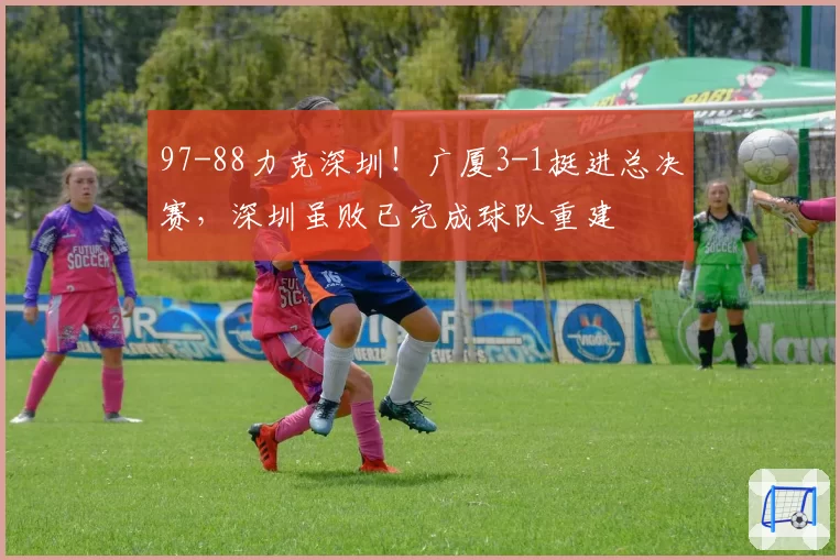 97-88力克深圳！广厦3-1挺进总决赛，深圳虽败已完成球队重建