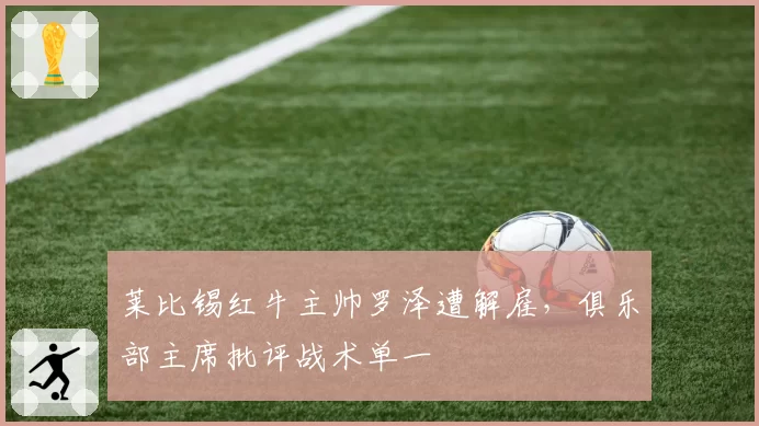 莱比锡红牛主帅罗泽遭解雇，俱乐部主席批评战术单一