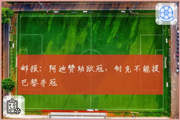 邮报：阿迪赞助欧冠，耐克不能提巴黎夺冠
